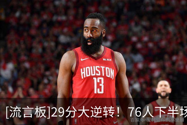 [流言板]29分大逆转！76人下半场得到69分，反观骑士仅有37分